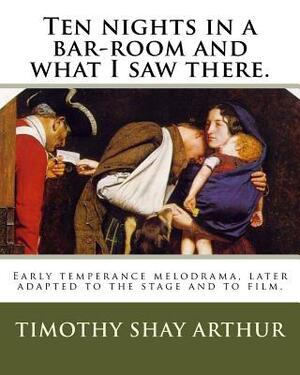 Ten nights in a bar-room and what I saw there.: Early temperance melodrama, later adapted to the stage and to film. by Timothy Shay Arthur