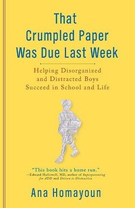 That Crumpled Paper Was Due Last Week: Helping Disorganized and Distracted Boys Succeed in School and Life by Ana Homayoun