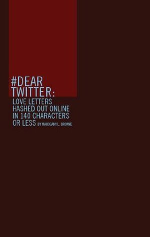 #dear Twitter: Love Letters Hashed Out Online in 140 Characters or Less by Mahogany L. Browne