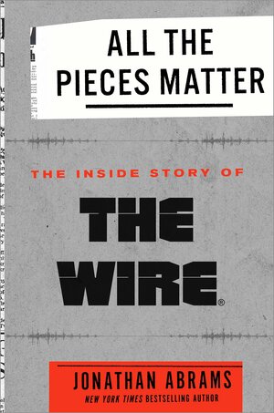 All the Pieces Matter: The Inside Story of The Wire by Jonathan Abrams