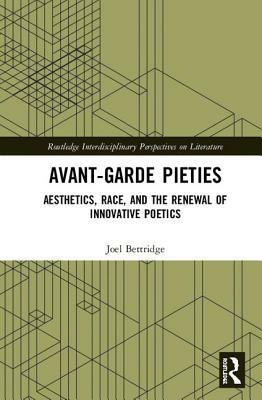Avant-Garde Pieties: Aesthetics, Race, and the Renewal of Innovative Poetics by Joel Bettridge