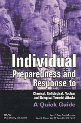 Individual Preparedness and Response to Chemical, Radiological, Nuclear, and Biological Terrorist Attacks: A Quick Guide by Lynn E. Davis