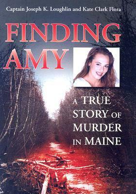 Finding Amy: A True Story of Murder in Maine by Kate Flora, Joseph K. Loughlin