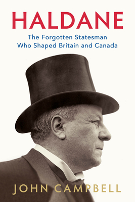 Haldane: The Forgotten Statesman Who Shaped Britain and Canada by John Campbell