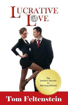 Lucrative Love: The Insider's Secrets to Marrying Millions! by Tom Feltenstein