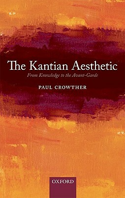 The Kantian Aesthetic: From Knowledge to the Avant-Garde by Paul Crowther