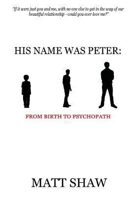 His Name Was Peter: From Birth to Psychopath by Matt Shaw