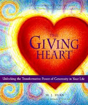 Giving Heart: Unlocking the Transformative Power of Generosity in Your Life by M.J. Ryan
