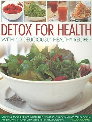 Detox for Health with 60 Deliciously Healthy Recipes: Cleanse Your System with Fresh, Tasty Dishes and Detox Menu Plans, All Shown in Over 240 Step-By by Nicola Graimes