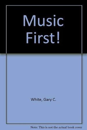 Music First! by Gary C. White