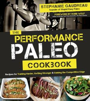 The Performance Paleo Cookbook: Recipes for Training Harder, Getting Stronger and Gaining the Competitive Edge by Stephanie Gaudreau