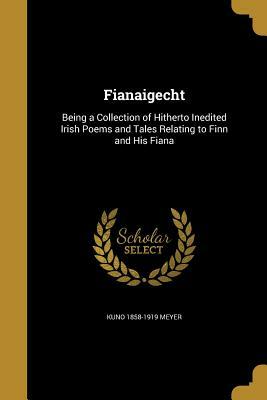 Fianaigecht: Being a Collection of Hitherto Unedited Irish Poems and Tales Relating to Finn and His Fiana, with an English Translation by 