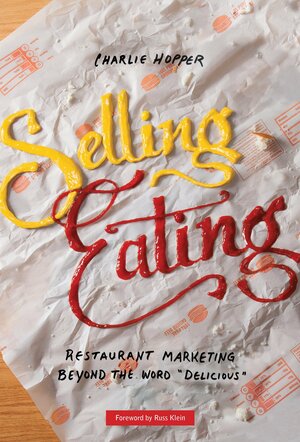 Selling Eating: Restaurant Marketing Beyond the Word Delicious by Charlie Hopper