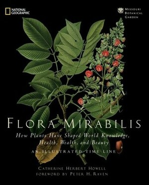 Flora Mirabilis: How Plants Have Shaped World Knowledge, Health, Wealth, and Beauty by Douglas Holland, Peter H. Raven, Catherine H. Howell