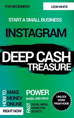 Instagram Deep Cash Treasure: Power based jobs ideas how to make money online right now with fast social media marketing secrets for beginners to un by Leon White