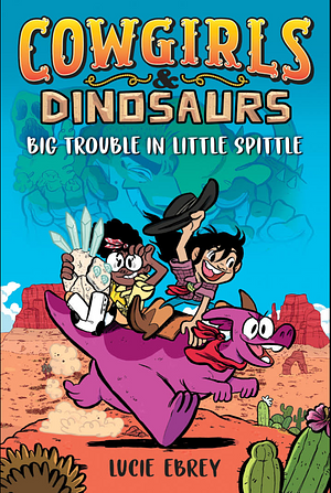 Cowgirls and Dinosaurs: Big Trouble in Little Spittle by Lucie Ebrey