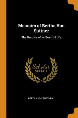 Memoirs of Bertha Von Suttner: The Records of an Eventful Life by Bertha Von Suttner