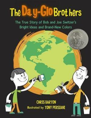 The Day-Glo Brothers: The True Story of Bob and Joe Switzer's Bright Ideas and Brand-New Colors by Tony Persiani, Chris Barton