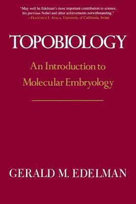 Topobiology: An Introduction to Molecular Embryology by Gerald M. Edelman