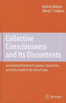 Collective Consciousness and Its Discontents: Institutional Distributed Cognition, Racial Policy, and Public Health in the United States by Mindy T. Fullilove, Rodrick Wallace
