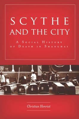 Scythe and the City: A Social History of Death in Shanghai by Christian Henriot