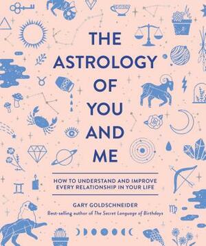 The Astrology of You and Me: How to Understand and Improve Every Relationship in Your Life by Gary Goldschneider