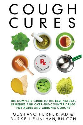 Cough Cures: The Complete Guide to the Best Natural Remedies and Over-the-Counter Drugs for Acute and Chronic Coughs by Burke Lennihan Rn, Gustavo Ferrer MD