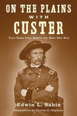 On the Plains with Custer: True Tales from Before the West Was Won by Edwin L. Sabin
