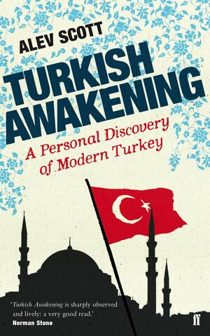 Turkish Awakening: A Personal Discovery of Modern Turkey by Alev Scott