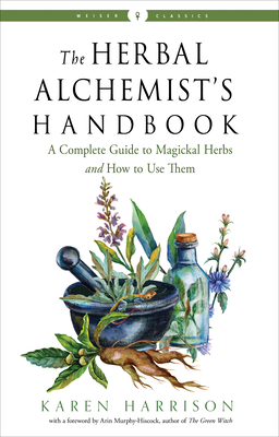 The Herbal Alchemist's Handbook: A Complete Guide to Magickal Herbs and How to Use Them by Karen Harrison