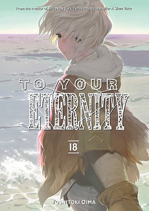 To Your Eternity, Vol. 18 by Yoshitoki Oima