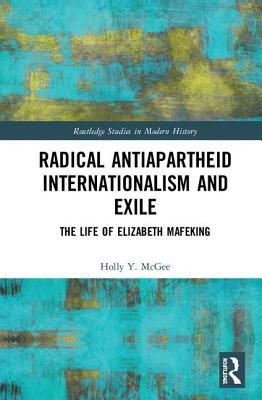 Radical Antiapartheid Internationalism and Exile: The Life of Elizabeth Mafeking by Holly Y. McGee