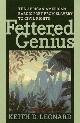 Fettered Genius: The African American Bardic Poet from Slavery to Civil Rights by Keith D. Leonard