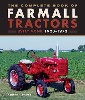 The Complete Book of Farmall Tractors: Every Model 1923-1973 by Robert N. Pripps