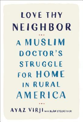 Love Thy Neighbor: A Muslim Doctor's Struggle for Home in Rural America by Alan Eisenstock, Ayaz Virji