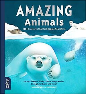 Amazing Animals: 100+ Creatures That Will Boggle Your Mind by Sabrina Weiss