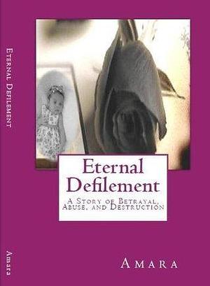 Eternal Defilement, A Story of Betrayal, Abuse and Destruction by Amara*, Amara*, Reynold Jay