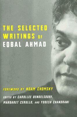 The Selected Writings by Eqbal Ahmad, Yogesh Chandrani, Margaret Cerullo, Noam Chomsky, Carollee Bengelsdorf