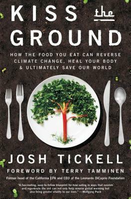 Kiss the Ground: How the Food You Eat Can Reverse Climate Change, Heal Your Body & Ultimately Save Our World by Josh Tickell, Terry Tamminen