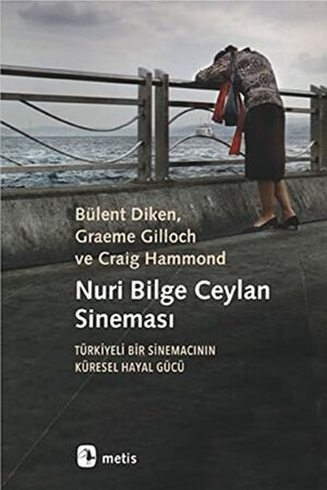 Nuri Bilge Ceylan Sineması: Türkiyeli Bir Sinemacının Küresel Hayal Gücü by Bülent Diken, Craig Hammond, Graeme Gilloch