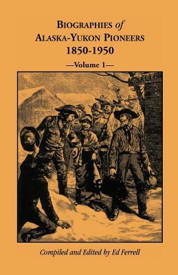 Biographies of Alaska-Yukon Pioneers 1850-1950, Volume 1 by Ed Ferrell