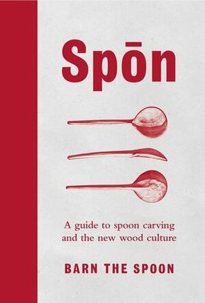 Spon: A Guide to Spoon Carving and the New Wood Culture by Barn The Spoon