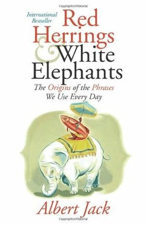 Red Herrings and White Elephants: The Origins of the Phrases We Use Every Day by Ann Page, Albert Jack