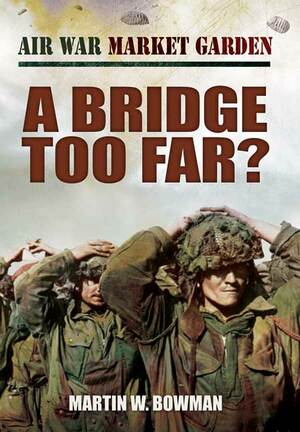 Air War Market Garden: A Bridge Too Far by Martin W. Bowman