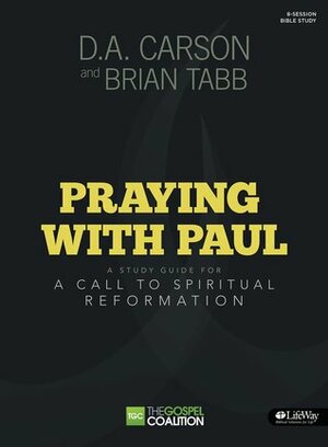 Praying With Paul: A Call to Spiritual Reformation, Study Guide by D.A. Carson, Brian J. Tabb