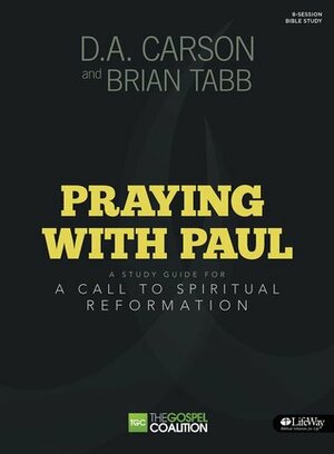 Praying With Paul: A Call to Spiritual Reformation, Study Guide by Brian J. Tabb, D.A. Carson