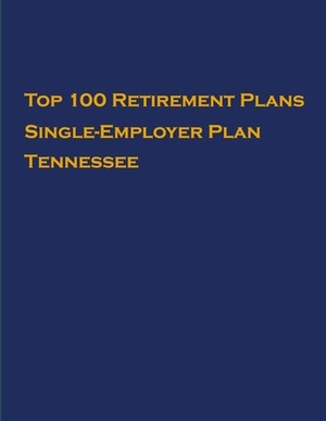 Top 100 US Retirement Plans - Single-Employer Pension Plans - Tennessee: Employee Benefit Plans by Omar Hassan