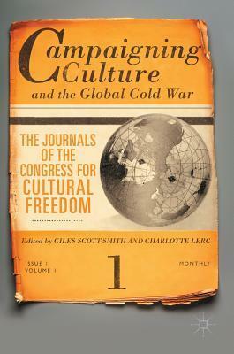 Campaigning Culture and the Global Cold War: The Journals of the Congress for Cultural Freedom by Charlotte Lerg, Giles Scott-Smith