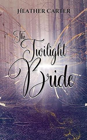 The Twilight Bride: A Fae Fantasy Romance Novella by Heather Carter, Heather Carter