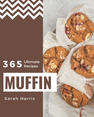 365 Ultimate Muffin Recipes: Explore Muffin Cookbook NOW! by Sarah Harris